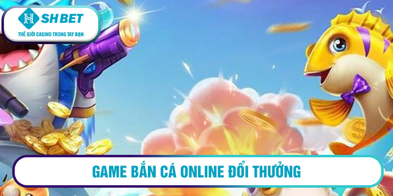Game Bắn cá Online đổi thưởng