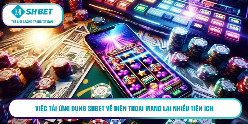 Tải app SHBET - Trải nghiệm cá cược trực tuyến đỉnh cao 9 Việc tải ứng dụng SHBET về điện thoại mang lại nhiều tiện ích